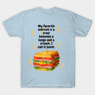 My favorite exercise is a cross between a lunge and a crunch. I call it lunch. Comedy t-shirt. T-Shirt